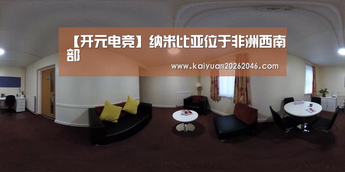 【开元电竞】纳米比亚位于非洲西南部(图2) 开元体育
