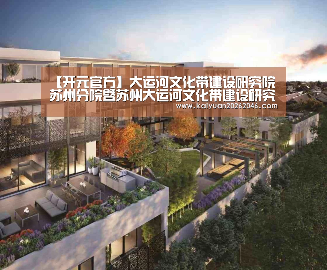 【开元官方】大运河文化带建设研究院苏州分院暨苏州大运河文化带建设研究院举行成立仪式(图2) 开元体育